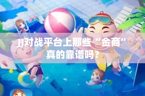 JJ对战平台上那些“金商”真的靠谱吗？